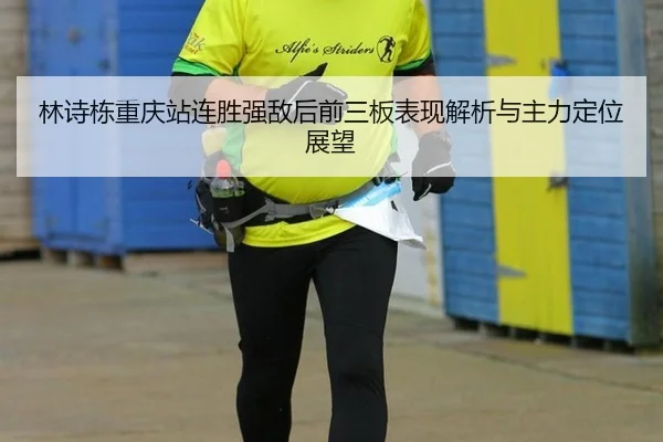 林诗栋重庆站连胜强敌后前三板表现解析与主力定位展望
